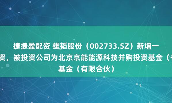 捷捷盈配资 雄韬股份（002733.SZ）新增一起对外投资，被投资公司为北京京能能源科技并购投资基金（有限合伙）