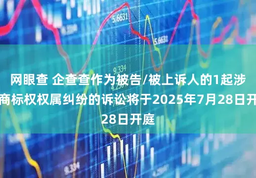 网眼查 企查查作为被告/被上诉人的1起涉及商标权权属纠纷的诉讼将于2025年7月28日开庭