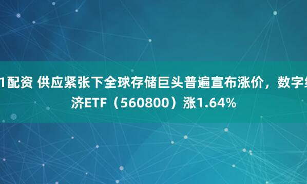 51配资 供应紧张下全球存储巨头普遍宣布涨价，数字经济ETF（560800）涨1.64%
