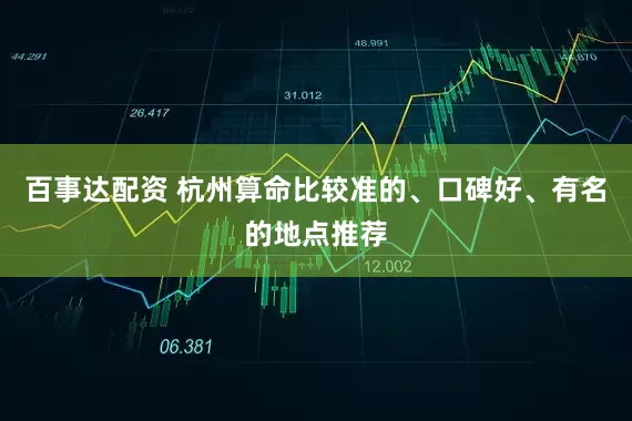 百事达配资 杭州算命比较准的、口碑好、有名的地点推荐