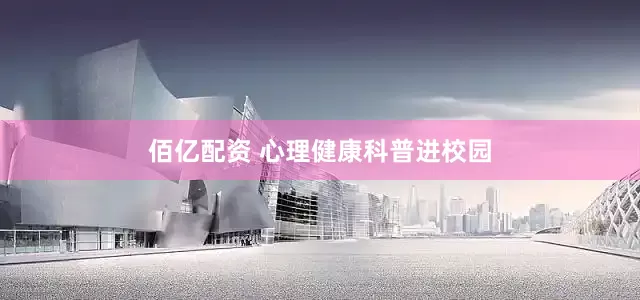 佰亿配资 心理健康科普进校园